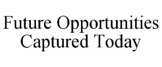 FUTURE OPPORTUNITIES CAPTURED TODAY