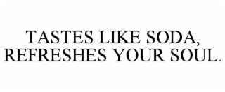 TASTES LIKE SODA, REFRESHES YOUR SOUL.