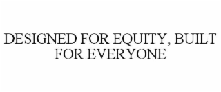 DESIGNED FOR EQUITY, BUILT FOR EVERYONE