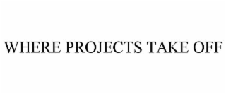 WHERE PROJECTS TAKE OFF