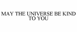 MAY THE UNIVERSE BE KIND TO YOU