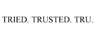 TRIED. TRUSTED. TRU.