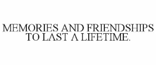 MEMORIES AND FRIENDSHIPS TO LAST A LIFETIME.