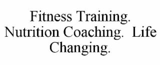 FITNESS TRAINING.  NUTRITION COACHING.  LIFE CHANGING.