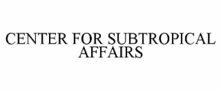 CENTER FOR SUBTROPICAL AFFAIRS