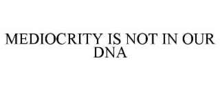 MEDIOCRITY IS NOT IN OUR DNA